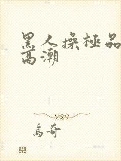 黑人操极品美女高潮