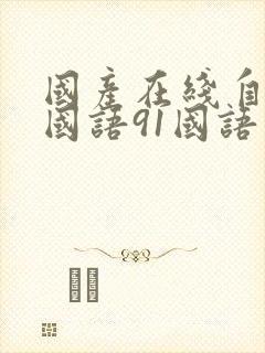 国产在线自在拍国语91国语自产精品