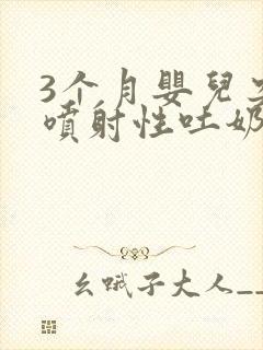 3个月婴儿突然喷射性吐奶