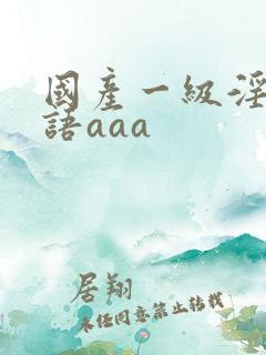 国产一级淫片国语aaa