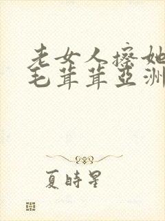 老女人擦她下面毛茸茸亚洲