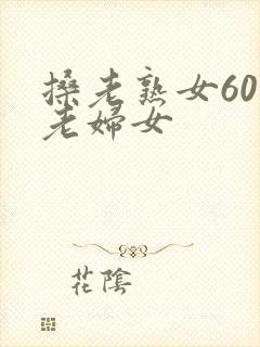 搡老熟女60岁老妇女
