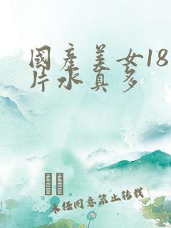 国产美女18毛片水真多