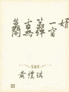 万古第一婿笔趣阁无弹窗