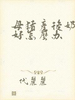 母猪产后奶水不好怎么办