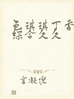 色琪琪丁香婷婷综合久久