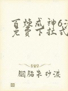 百炼成神6漫画免费下拉式六漫画