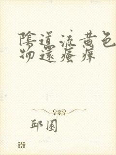 阴道流黄色分泌物还瘙痒