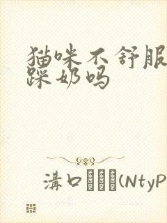 猫咪不舒服还会踩奶吗