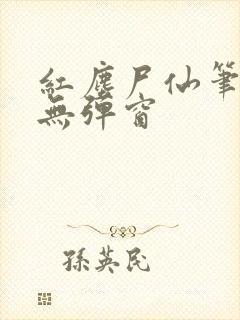 红尘尸仙笔趣阁无弹窗