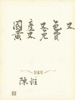 国产又色又爽又黄又免费