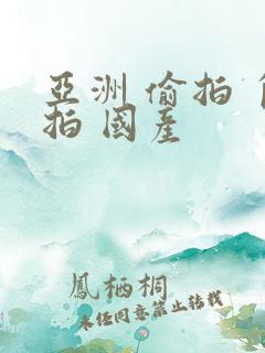 亚洲 偷拍 自拍 国产