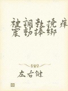 被调教挠痒高潮震动捧绑