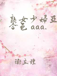 熟女少妇亚洲综合色 aaa.