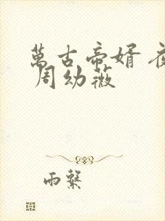 万古帝婿 夜玄 周幼薇