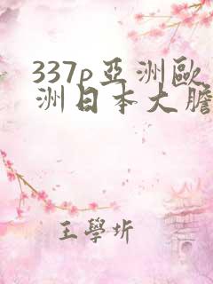 337p亚洲欧洲日本大胆色噜噜