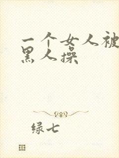 一个女人被三个黑人操