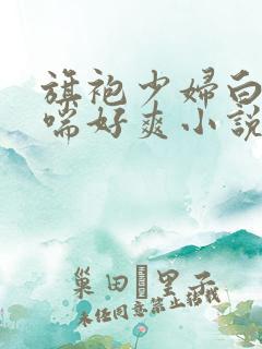 旗袍少妇白丝娇喘好爽小说