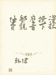 他那么撩漫画免费观看下拉式六漫画