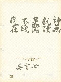 我不是戏神小说在线阅读无弹窗