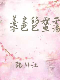 善良的嫂子3中字巴巴鱼汤饭