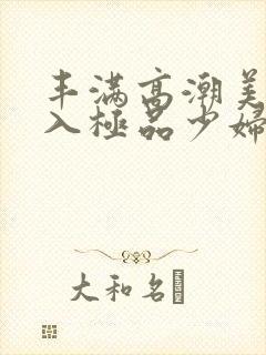 丰满高潮美女后入极品少妇