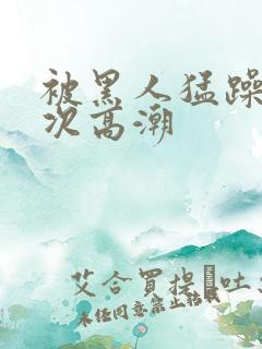 被黑人猛躁4o次高潮