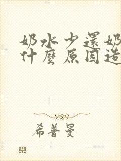 奶水少还奶漏是什么原因造成的