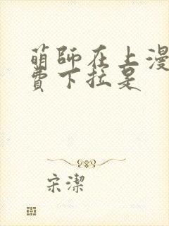 萌师在上漫画免费下拉是