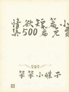 情欲短篇小说合集500篇免费阅读