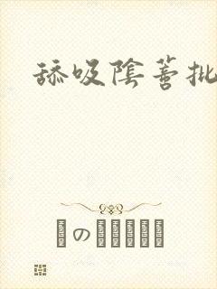 舔吸阴蒂批双性