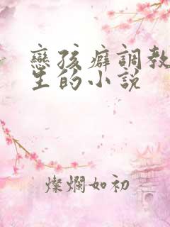恋孩癖调教小男生的小说