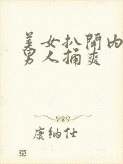 美女扒开内裤给男人捅爽