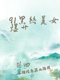 91黑丝美女被爆艹