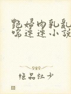 艳妇肉乳乱颤娇喘连连小说