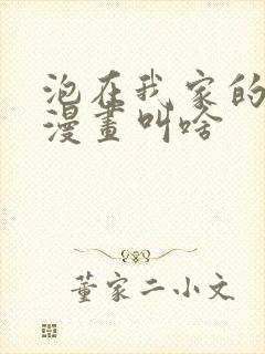 泡在我家的辣妹漫画叫啥