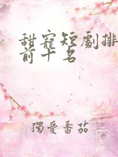 甜宠短剧排行榜前十名