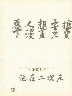 恶人想要抢救一下漫画免费下拉式6漫画