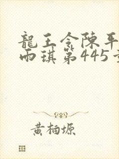 龙王令陈平,苏雨琪第445章