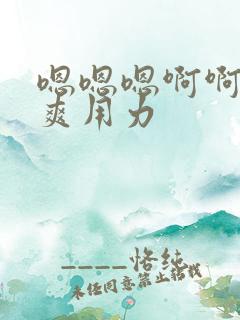 嗯嗯嗯啊啊啊好爽用力