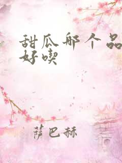 甜瓜哪个品种最好吃