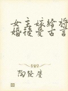 女主嫁给将军先婚后爱古言