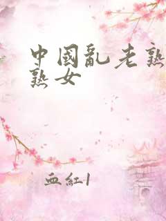 中国乱老熟女老熟女