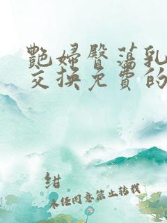 艳妇臀荡乳欲伦交换免费的