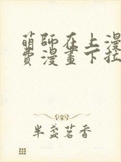 萌师在上漫画免费漫画下拉式