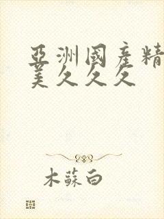 亚洲国产精品欧美久久久