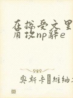 在总受文里抢主角攻np辞e