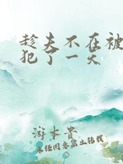 趁夫不在被公侵犯了一天