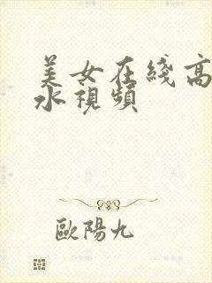 美女在线高潮喷水视频