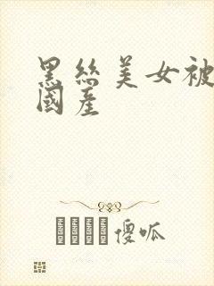 黑丝美女被爆操国产